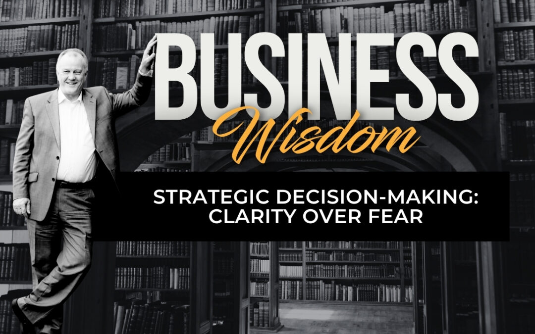 Strategic Decision-Making: Clarity Over Fear